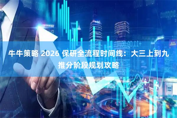 牛牛策略 2026 保研全流程时间线：大三上到九推分阶段规划攻略