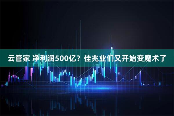 云管家 净利润500亿？佳兆业们又开始变魔术了