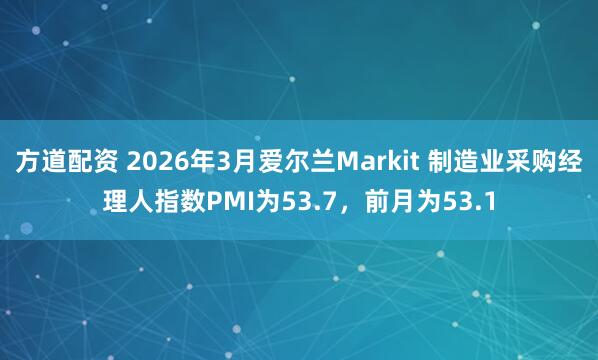 方道配资 2026年3月爱尔兰Markit 制造业采购经理人指数PMI为53.7，前月为53.1