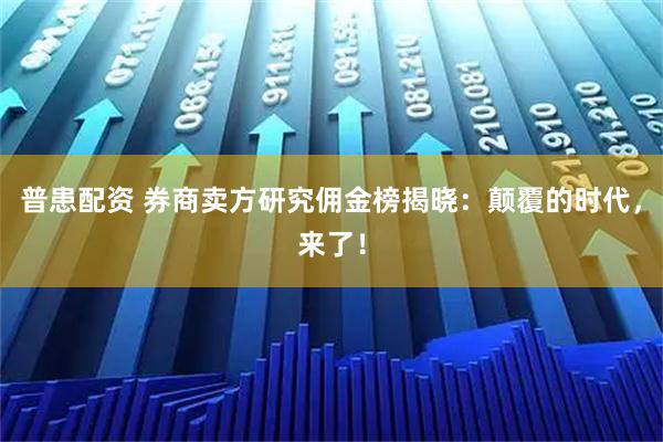普患配资 券商卖方研究佣金榜揭晓:颠覆的时代,来了!