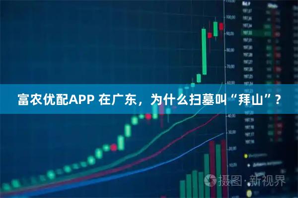 富农优配APP 在广东,为什么扫墓叫“拜山”?