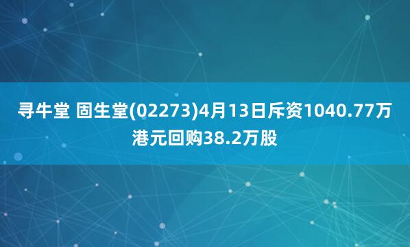 寻牛堂 固生堂(02273)4月13日斥资1040.77万港元回购38.2万股